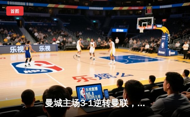 曼城主场3-1逆转曼联，哈兰德双响锁定胜局