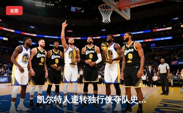 凯尔特人逆转独行侠夺队史第18冠，塔图姆荣膺FMVP