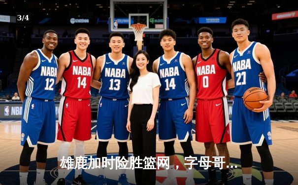 雄鹿加时险胜篮网，字母哥狂砍44分率队捍卫主场 - 3